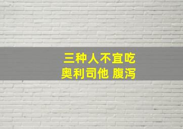 三种人不宜吃奥利司他 腹泻